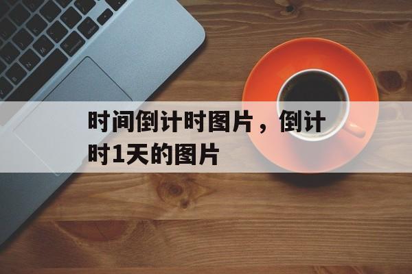 时间倒计时图片，倒计时1天的图片-第1张图片-居家生活