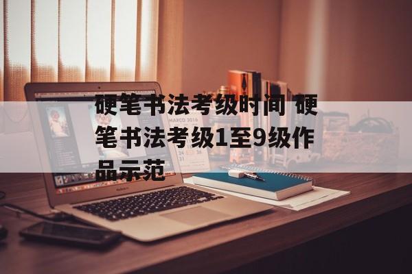 硬笔书法考级时间 硬笔书法考级1至9级作品示范-第1张图片-居家生活