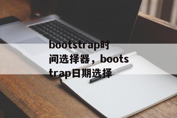 bootstrap时间选择器，bootstrap日期选择-第1张图片-居家生活