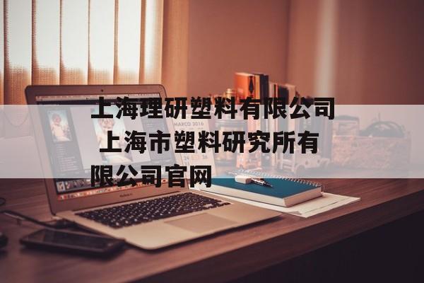 上海理研塑料有限公司 上海市塑料研究所有限公司官网-第1张图片-居家生活