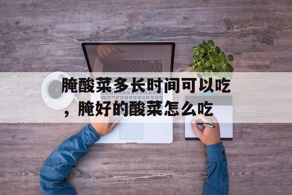 腌酸菜多长时间可以吃，腌好的酸菜怎么吃-第1张图片-居家生活