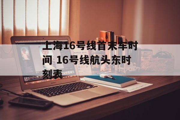上海16号线首末车时间 16号线航头东时刻表-第1张图片-居家生活