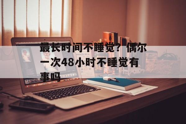 最长时间不睡觉？偶尔一次48小时不睡觉有事吗-第1张图片-居家生活