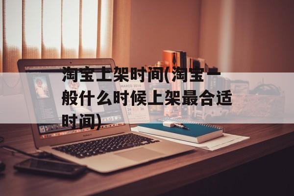 淘宝上架时间(淘宝一般什么时候上架最合适时间)-第1张图片-居家生活