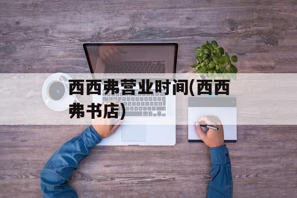 西西弗营业时间(西西弗书店)-第1张图片-居家生活