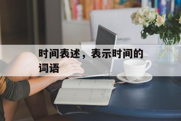 时间表述，表示时间的词语-第1张图片-居家生活