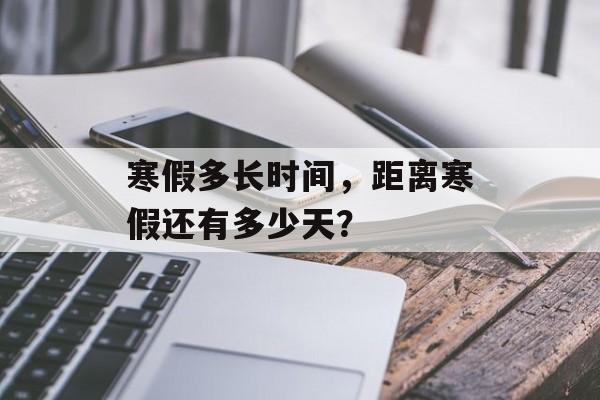 寒假多长时间，距离寒假还有多少天？-第1张图片-居家生活