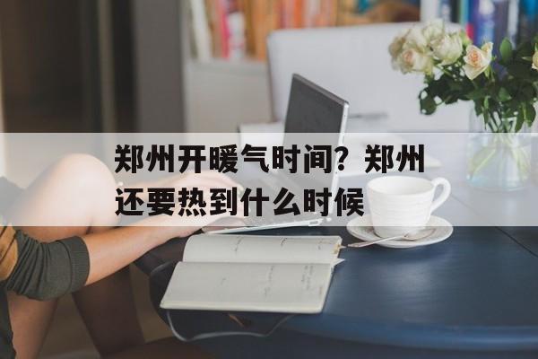郑州开暖气时间？郑州还要热到什么时候-第1张图片-居家生活