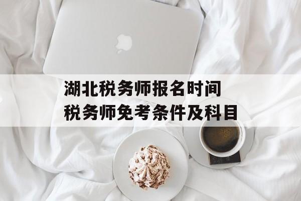 湖北税务师报名时间 税务师免考条件及科目-第1张图片-居家生活