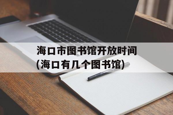 海口市图书馆开放时间(海口有几个图书馆)-第1张图片-居家生活