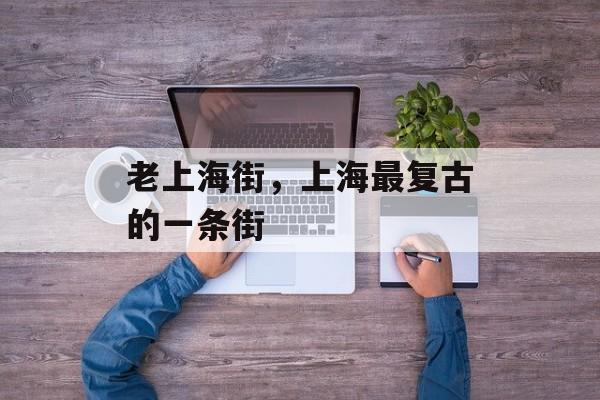 老上海街，上海最复古的一条街-第1张图片-居家生活