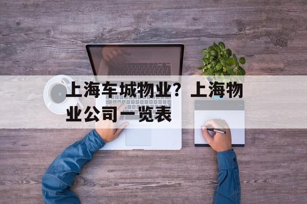 上海车城物业？上海物业公司一览表-第1张图片-居家生活