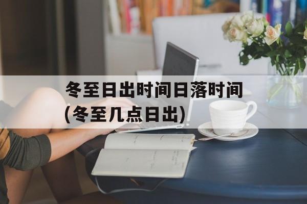 冬至日出时间日落时间(冬至几点日出)-第1张图片-居家生活