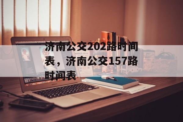 济南公交202路时间表，济南公交157路时间表-第1张图片-居家生活