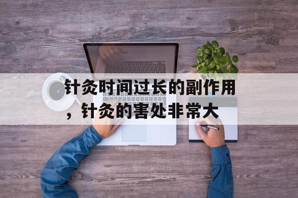 针灸时间过长的副作用，针灸的害处非常大-第1张图片-居家生活