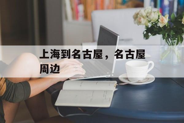 上海到名古屋，名古屋周边-第1张图片-居家生活