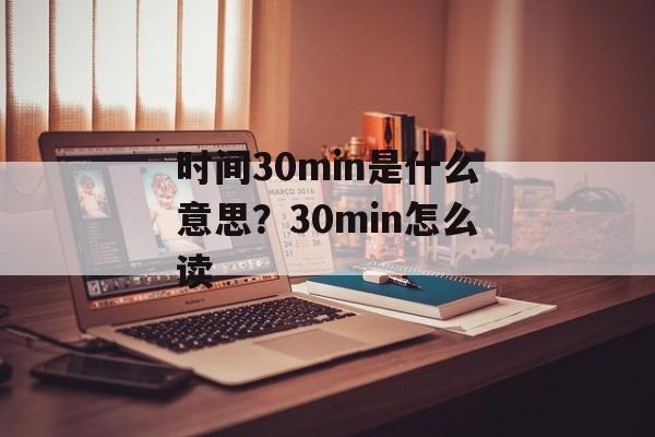 时间30min是什么意思？30min怎么读-第1张图片-居家生活