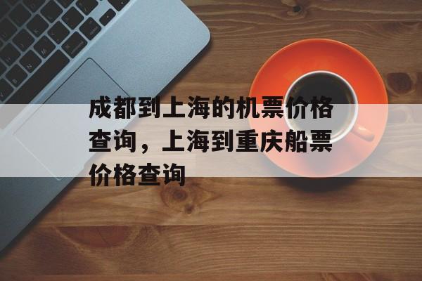 成都到上海的机票价格查询，上海到重庆船票价格查询-第1张图片-居家生活