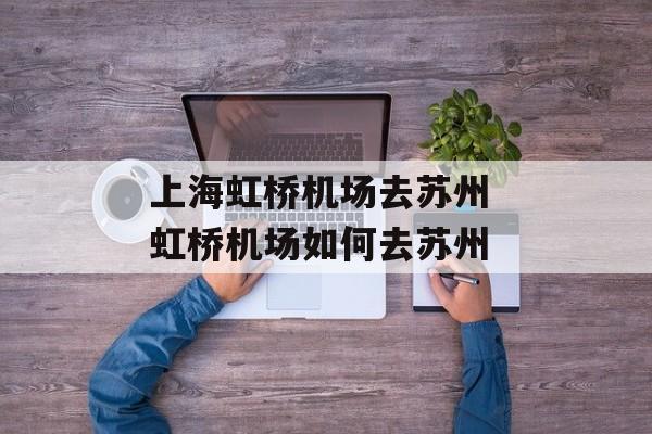 上海虹桥机场去苏州 虹桥机场如何去苏州-第1张图片-居家生活