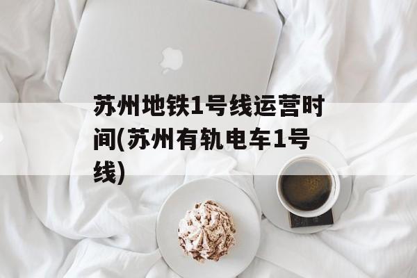 苏州地铁1号线运营时间(苏州有轨电车1号线)-第1张图片-居家生活