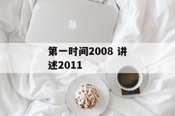 第一时间2008 讲述2011-第1张图片-居家生活