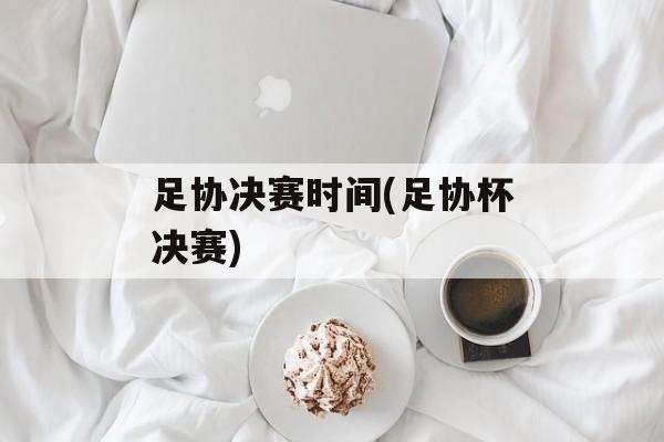 足协决赛时间(足协杯决赛)-第1张图片-居家生活