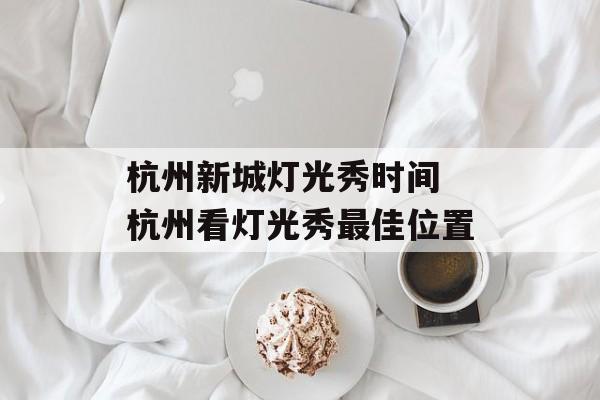 杭州新城灯光秀时间 杭州看灯光秀最佳位置-第1张图片-居家生活