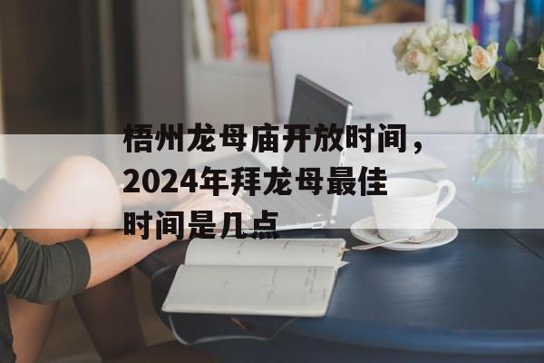 梧州龙母庙开放时间，2024年拜龙母最佳时间是几点-第1张图片-居家生活