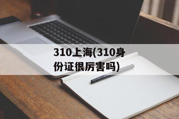 310上海(310身份证很厉害吗)-第1张图片-居家生活
