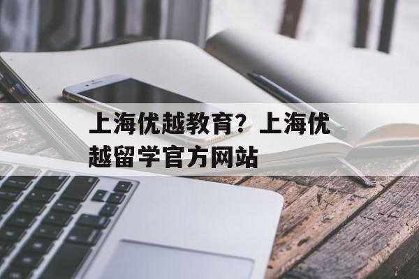 上海优越教育？上海优越留学官方网站-第1张图片-居家生活