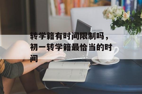 转学籍有时间限制吗，初一转学籍最恰当的时间-第1张图片-居家生活