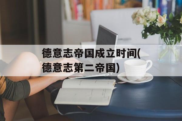 德意志帝国成立时间(德意志第二帝国)-第1张图片-居家生活