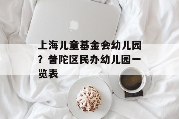 上海儿童基金会幼儿园？普陀区民办幼儿园一览表-第1张图片-居家生活