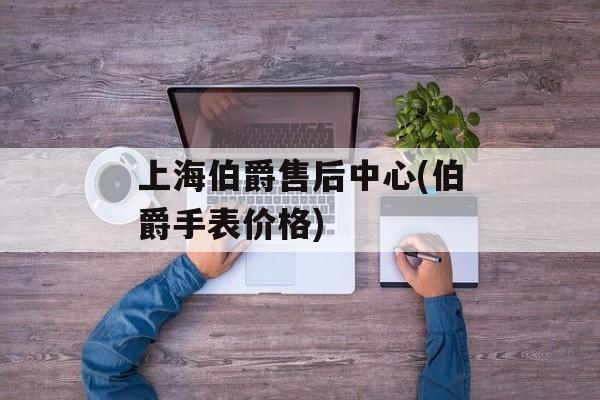上海伯爵售后中心(伯爵手表价格)-第1张图片-居家生活