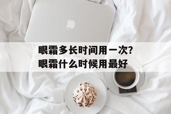 眼霜多长时间用一次？眼霜什么时候用最好-第1张图片-居家生活