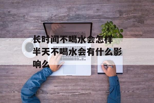 长时间不喝水会怎样 半天不喝水会有什么影响么-第1张图片-居家生活