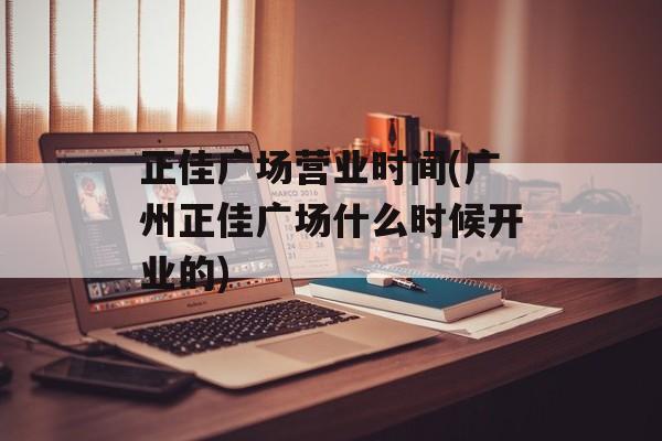 正佳广场营业时间(广州正佳广场什么时候开业的)-第1张图片-居家生活