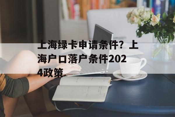 上海绿卡申请条件？上海户口落户条件2024政策-第1张图片-居家生活