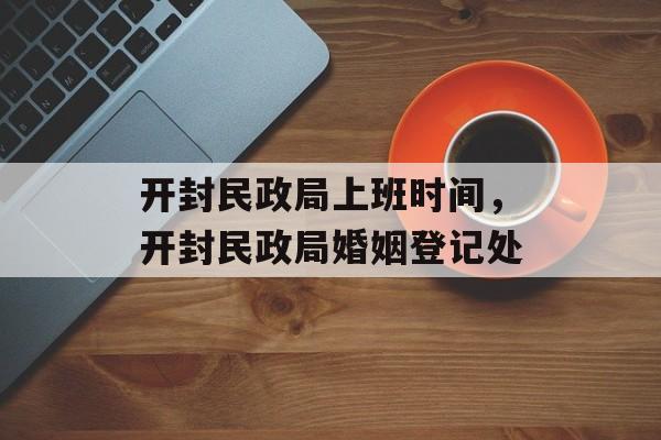 开封民政局上班时间，开封民政局婚姻登记处-第1张图片-居家生活