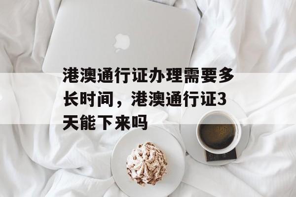 港澳通行证办理需要多长时间，港澳通行证3天能下来吗-第1张图片-居家生活
