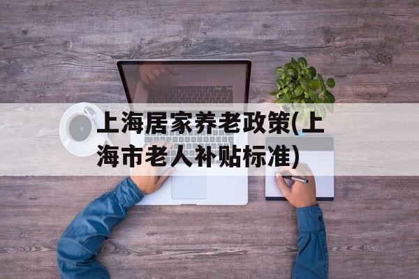 上海居家养老政策(上海市老人补贴标准)-第1张图片-居家生活