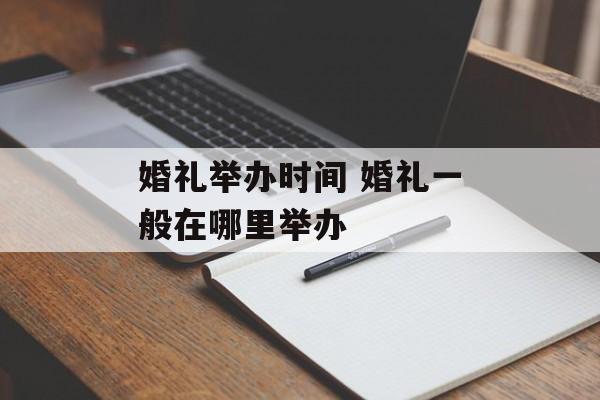 婚礼举办时间 婚礼一般在哪里举办-第1张图片-居家生活