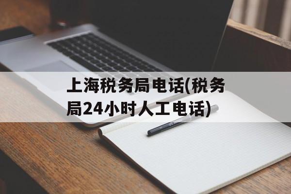 上海税务局电话(税务局24小时人工电话)-第1张图片-居家生活