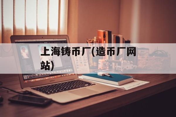 上海铸币厂(造币厂网站)-第1张图片-居家生活