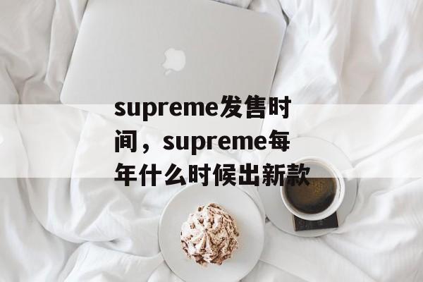 supreme发售时间，supreme每年什么时候出新款-第1张图片-居家生活