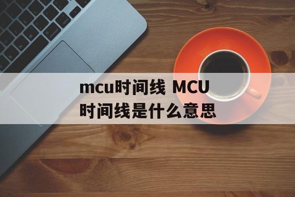 mcu时间线 MCU时间线是什么意思-第1张图片-居家生活