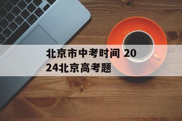 北京市中考时间 2024北京高考题-第1张图片-居家生活
