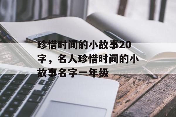 珍惜时间的小故事20字，名人珍惜时间的小故事名字一年级-第1张图片-居家生活