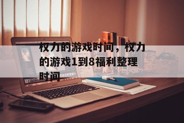 权力的游戏时间，权力的游戏1到8福利整理时间-第1张图片-居家生活