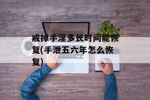 戒掉手淫多长时间能恢复(手泄五六年怎么恢复)-第1张图片-居家生活